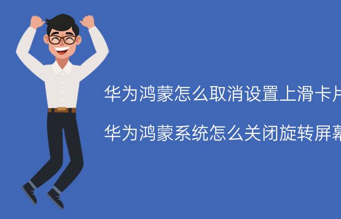 华为鸿蒙怎么取消设置上滑卡片 华为鸿蒙系统怎么关闭旋转屏幕？